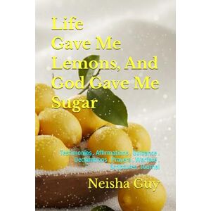 Guy, Neisha Life Gave Me Lemons, And God Gave Me Sugar: Testimonies . Affirmations . Guidance . Declarations . Prayers . Warfare . Scriptures . Journal Guy, Neisha Life Gave Me Lemons, And God Gave Me Sugar: Testimonies . Affirmations . Guidance . Declarations . Prayers . Warfare . Scriptures . Journal