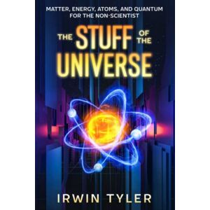 Tyler, Irwin The Stuff of the Universe: Matter, Energy, Atoms, and Quantum for the Non-Scientist Tyler, Irwin The Stuff of the Universe: Matter, Energy, Atoms, and Quantum for the Non-Scientist
