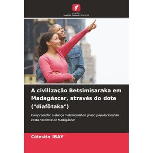 IBAY, Célestin A civilização Betsimisaraka em Madagáscar, através do dote ("diafötaka"): Compreender a aliança matrimonial do grupo populacional da costa nordeste de Madagáscar IBAY, Célestin A civilização Betsimisaraka em Madagáscar, através do dote ("diafötaka"): Compreender a aliança matrimonial do grupo populacional da costa nordeste de Madagáscar
