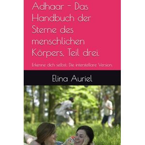 Auriel, Elina Adhaar Das Handbuch der Sterne des menschlichen Körpers, Teil drei.: Erkenne dich selbst: Die interstellare Version. ("Manuale di Sopravvivenza per ... Guida Galattica alla Libertà Mentale “) Auriel, Elina Adhaar Das Handbuch der Sterne des menschlichen Körpers, Teil drei.: Erkenne dich selbst: Die interstellare Version. ("Manuale di Sopravvivenza per ... Guida Galattica alla Libertà Mentale “)