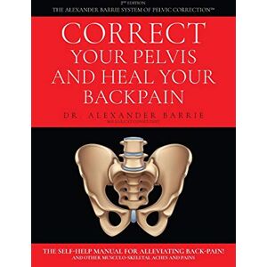 Barrie, Dr Alexander Correct Your Pelvis and Heal Your Back-pain: The Self-Help Manual for Alleviating Back-Pain and Other Musculo-Skeletal Aches and Pains Barrie, Dr Alexander Correct Your Pelvis and Heal Your Back-pain: The Self-Help Manual for Alleviating Back-Pain and Other Musculo-Skeletal Aches and Pains