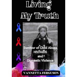 FERGUSON, VANNETTA Living My Truth: Survivor of Child Abuse, Depression, AIDS/ HIV and Domestic Violence. FERGUSON, VANNETTA Living My Truth: Survivor of Child Abuse, Depression, AIDS/ HIV and Domestic Violence.