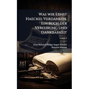 Haeckel, Ernst Heinrich Philipp August Was wir Ernst Haeckel Verdanken. Ein buch der Verehrung und Dankbarkeit Haeckel, Ernst Heinrich Philipp August Was wir Ernst Haeckel Verdanken. Ein buch der Verehrung und Dankbarkeit
