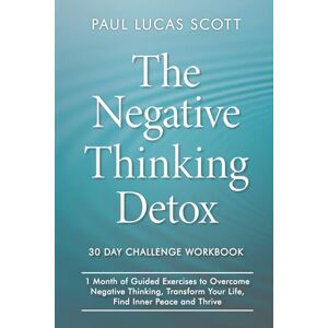 Scott Negativity Detox 30 Day Challenge Workbook: 1 Month of Guided Exercises to Overcome Negative Thinking, Transform your Life, Find Inner Peace and Thrive. (The Negative Thinking Detox) Scott Negativity Detox 30 Day Challenge Workbook: 1 Month of Guided Exercises to Overcome Negative Thinking, Transform your Life, Find Inner Peace and Thrive. (The Negative Thinking Detox)