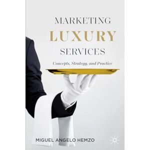 Hemzo, Miguel Angelo Marketing Luxury Services: Concepts, Strategy, and Practice Hemzo, Miguel Angelo Marketing Luxury Services: Concepts, Strategy, and Practice