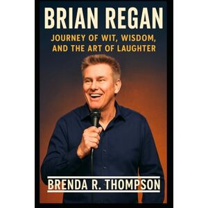 R. Thompson, Brenda Brian Regan: Journey of Wit, Wisdom, and the Art of Laughter R. Thompson, Brenda Brian Regan: Journey of Wit, Wisdom, and the Art of Laughter