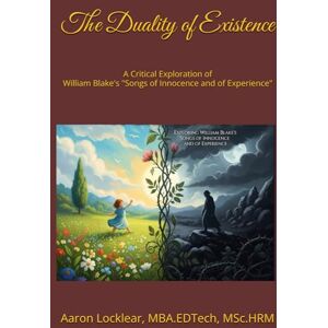 Locklear, Aaron The Duality of Existence: A Critical Exploration of William Blake's "Songs of Innocence and of Experience Locklear, Aaron The Duality of Existence: A Critical Exploration of William Blake's "Songs of Innocence and of Experience