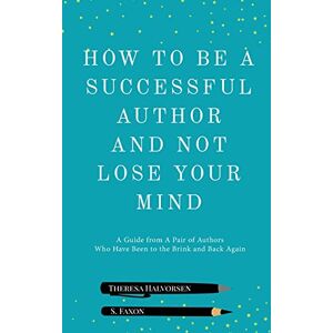 Halvorsen, Theresa How to be A Successful Author and Not Lose Your Mind Halvorsen, Theresa How to be A Successful Author and Not Lose Your Mind