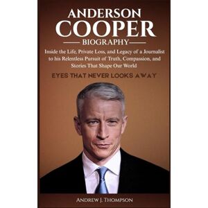 J. Thompson, Andrew ANDERSON COOPER BIOGRAPHY: Inside the Life, Private Loss, and Legacy of a Journalist to his Relentless Pursuit of Truth, Compassion, and Stories That Shape Our World J. Thompson, Andrew ANDERSON COOPER BIOGRAPHY: Inside the Life, Private Loss, and Legacy of a Journalist to his Relentless Pursuit of Truth, Compassion, and Stories That Shape Our World