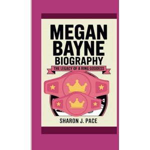 J. Pace, Sharon MEGAN BAYNE BIOGRAPHY: The Legacy of a Ring Goddess J. Pace, Sharon MEGAN BAYNE BIOGRAPHY: The Legacy of a Ring Goddess