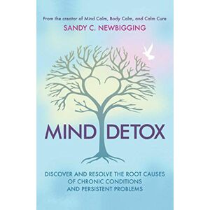 Newbigging, Sandy C. Mind Detox: Discover and Resolve the Root Causes of Chronic Conditions and Persistent Problems Newbigging, Sandy C. Mind Detox: Discover and Resolve the Root Causes of Chronic Conditions and Persistent Problems