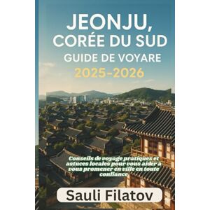 FILATOV, SAULI JEONJU, CORÉE DU SUD GUIDE DE VOYAGE 2025-2026: Conseils de voyage pratiques et astuces locales pour vous aider à vous promener en ville en toute confiance FILATOV, SAULI JEONJU, CORÉE DU SUD GUIDE DE VOYAGE 2025-2026: Conseils de voyage pratiques et astuces locales pour vous aider à vous promener en ville en toute confiance