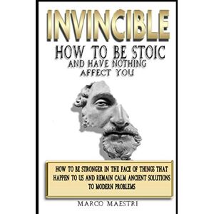 MAESTRI, MARCO INVINCIBLE How to be stoic and have nothing affect you: How to be stronger in the face of things that happends to us and remain calm . Anscient solutions to modern problems MAESTRI, MARCO INVINCIBLE How to be stoic and have nothing affect you: How to be stronger in the face of things that happends to us and remain calm . Anscient solutions to modern problems