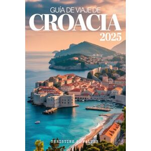 Walter, Christine S. Guía de viaje de Croacia 2025: Edición a todo color De Dubrovnik a las islas: una aventura para familias y personas mayores por Croacia Walter, Christine S. Guía de viaje de Croacia 2025: Edición a todo color De Dubrovnik a las islas: una aventura para familias y personas mayores por Croacia
