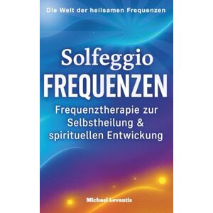 Levantis, Michael Solfeggio Frequenzen: Frequenztherapie zur Selbstheilung & spirituellen Entwicklung – Ängste loslassen, Energie stärken, Chakren harmonisieren – mit 30-Tage Anwendungsplan Levantis, Michael Solfeggio Frequenzen: Frequenztherapie zur Selbstheilung & spirituellen Entwicklung – Ängste loslassen, Energie stärken, Chakren harmonisieren – mit 30-Tage Anwendungsplan