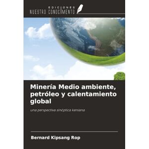 Rop, Bernard Kipsang Minería Medio ambiente, petróleo y calentamiento global: una perspectiva sinóptica keniana Rop, Bernard Kipsang Minería Medio ambiente, petróleo y calentamiento global: una perspectiva sinóptica keniana