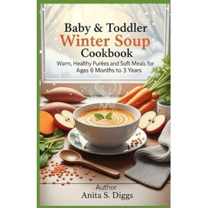 Diggs, Anita S Baby & Toddler Winter Soup cookbook: Warm, Healthy Purees and Soft Meals for Ages 6 Months to 3 Years Diggs, Anita S Baby & Toddler Winter Soup cookbook: Warm, Healthy Purees and Soft Meals for Ages 6 Months to 3 Years