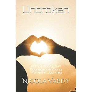 Vardy, Mrs Nicola Unbroken: A True Story Of A Courageous Young Women's Journey Vardy, Mrs Nicola Unbroken: A True Story Of A Courageous Young Women's Journey