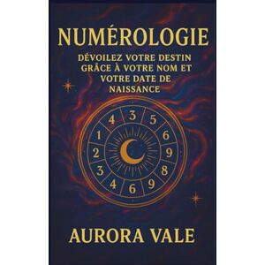Vale, Aurora Numérologie: Dévoilez votre Destin Grâce à votre Nom et votre Date de Naissance (La Série Numérologie) Vale, Aurora Numérologie: Dévoilez votre Destin Grâce à votre Nom et votre Date de Naissance (La Série Numérologie)