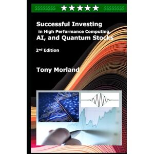 Morland, Tony Successful Investing in High Performance Computing, AI, and Quantum Stocks, 2nd Edition Morland, Tony Successful Investing in High Performance Computing, AI, and Quantum Stocks, 2nd Edition