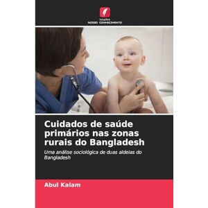 Kalam, Abul Cuidados de saúde primários nas zonas rurais do Bangladesh: Uma análise sociológica de duas aldeias do Bangladesh Kalam, Abul Cuidados de saúde primários nas zonas rurais do Bangladesh: Uma análise sociológica de duas aldeias do Bangladesh