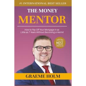 Holm, Graeme The Money Mentor: How to Pay Off Your Mortgage in as Little as 7 Years Without Becoming a Hermit Holm, Graeme The Money Mentor: How to Pay Off Your Mortgage in as Little as 7 Years Without Becoming a Hermit