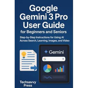Press, Techsavvy Google Gemini 3 Pro User Guide for Beginners and Seniors: Step-by-Step Instructions for Using AI Across Search, Learning, Images, and Video Press, Techsavvy Google Gemini 3 Pro User Guide for Beginners and Seniors: Step-by-Step Instructions for Using AI Across Search, Learning, Images, and Video