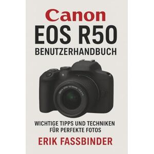 Fassbinder, Erik Canon EOS R50 Benutzerhandbuch: Wichtige Tipps und Techniken für perfekte Fotos Fassbinder, Erik Canon EOS R50 Benutzerhandbuch: Wichtige Tipps und Techniken für perfekte Fotos