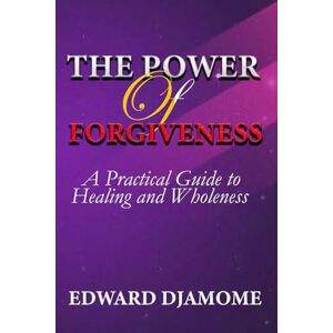 DJAMOME, DR. EDWARD THE POWER OF FORGIVENESS: A practical Guide to Healing and Wholeness DJAMOME, DR. EDWARD THE POWER OF FORGIVENESS: A practical Guide to Healing and Wholeness