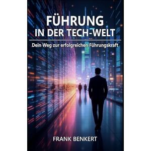 Benkert, Frank Führung in der Tech-Welt: Dein Weg zur erfolgreichen Führungskraft Benkert, Frank Führung in der Tech-Welt: Dein Weg zur erfolgreichen Führungskraft