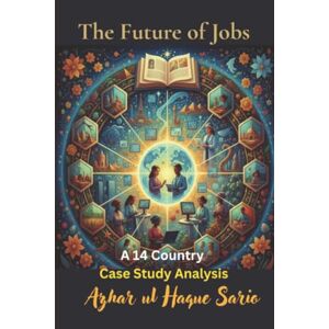 Sario, Azhar ul Haque The Future of Jobs: A 14 Country Case Study Analysis Sario, Azhar ul Haque The Future of Jobs: A 14 Country Case Study Analysis