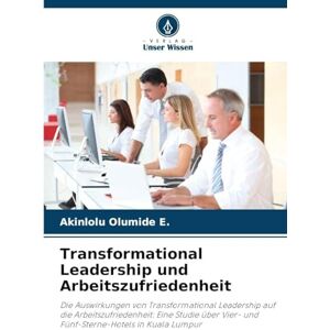 Olumide E., Akinlolu Transformational Leadership und Arbeitszufriedenheit: Die Auswirkungen von Transformational Leadership auf die Arbeitszufriedenheit: Eine Studie über Vier- und Fünf-Sterne-Hotels in Kuala Lumpur Olumide E., Akinlolu Transformational Leadership und Arbeitszufriedenheit: Die Auswirkungen von Transformational Leadership auf die Arbeitszufriedenheit: Eine Studie über Vier- und Fünf-Sterne-Hotels in Kuala Lumpur