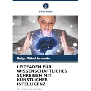Iwamoto, Helga Midori LEITFADEN FÜR WISSENSCHAFTLICHES SCHREIBEN MIT KÜNSTLICHER INTELLIGENZ: Ein praktischer Leitfaden Iwamoto, Helga Midori LEITFADEN FÜR WISSENSCHAFTLICHES SCHREIBEN MIT KÜNSTLICHER INTELLIGENZ: Ein praktischer Leitfaden