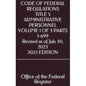 the Federal Register, Office of CODE OF FEDERAL REGULATIONS TITLE 5 ADMINISTRATIVE PERSONNEL VOLUME 1 OF 3 PARTS 1-699 Revised as of July 30, 2025 2025 EDITION the Federal Register, Office of CODE OF FEDERAL REGULATIONS TITLE 5 ADMINISTRATIVE PERSONNEL VOLUME 1 OF 3 PARTS 1-699 Revised as of July 30, 2025 2025 EDITION