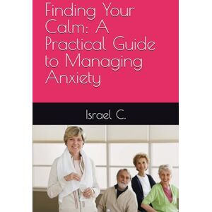 C., Israel Finding Your Calm: A Practical Guide to Managing Anxiety C., Israel Finding Your Calm: A Practical Guide to Managing Anxiety