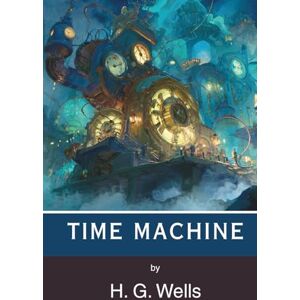 Wells, H. G. The Time Machine: An Invention (Annotated) Wells, H. G. The Time Machine: An Invention (Annotated)