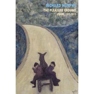 Richard Murphy The Pleasure Ground: Poems 1952-2012 Richard Murphy The Pleasure Ground: Poems 1952-2012