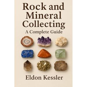 Kessler, Eldon Rock and Mineral Collecting: A Complete Guide Kessler, Eldon Rock and Mineral Collecting: A Complete Guide