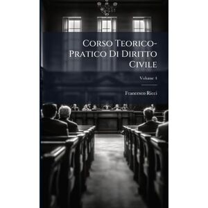 Ricci, Francesco Corso Teorico-Pratico Di Diritto Civile Ricci, Francesco Corso Teorico-Pratico Di Diritto Civile