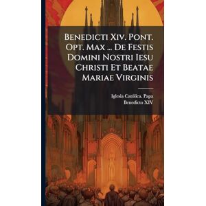 Benedicti Xiv. Pont. Opt. Max ... De Festis Domini Nostri Iesu Christi Et Beatae Mariae Virginis Benedicti Xiv. Pont. Opt. Max ... De Festis Domini Nostri Iesu Christi Et Beatae Mariae Virginis