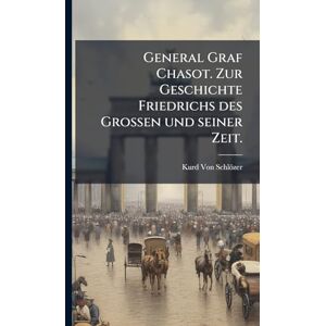 Von Schlözer, Kurd General Graf Chasot. Zur Geschichte Friedrichs des Großen und seiner Zeit. Von Schlözer, Kurd General Graf Chasot. Zur Geschichte Friedrichs des Großen und seiner Zeit.