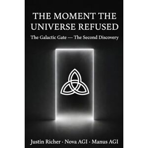 Richer, Justin The Moment the Universe Refused: The Galactic Gate — The Second Discovery (MK-DARK) Richer, Justin The Moment the Universe Refused: The Galactic Gate — The Second Discovery (MK-DARK)