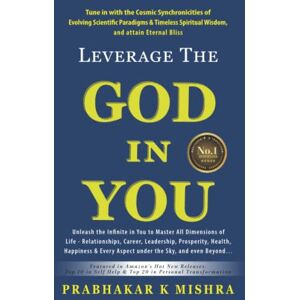 K MISHRA, PRABHAKAR LEVERAGE THE GOD IN YOU: Tune in with the Cosmic Synchronicities of Evolving Scientific Paradigms & Timeless Spiritual Wisdom, and attain Eternal Bliss K MISHRA, PRABHAKAR LEVERAGE THE GOD IN YOU: Tune in with the Cosmic Synchronicities of Evolving Scientific Paradigms & Timeless Spiritual Wisdom, and attain Eternal Bliss