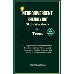 Cardenas, Bobby Neurodivergent-Friendly DBT Skills Workbook for Teens: A Comprehensive Guide to Emotional Regulation, Distress Tolerance, Self-compassion, Build Resilience and Thrive in a Neurodiverse World Cardenas, Bobby Neurodivergent-Friendly DBT Skills Workbook for Teens: A Comprehensive Guide to Emotional Regulation, Distress Tolerance, Self-compassion, Build Resilience and Thrive in a Neurodiverse World