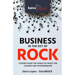 López - SalvaROCK, Salva Business in the Key of ROCK: Lessons from the world of music for leaders and entrepreneurs López - SalvaROCK, Salva Business in the Key of ROCK: Lessons from the world of music for leaders and entrepreneurs