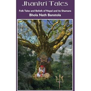 Banstola, Bhola Nath Jhankri Tales: Folk Tales and Beliefs of Nepal and its Shamans Banstola, Bhola Nath Jhankri Tales: Folk Tales and Beliefs of Nepal and its Shamans
