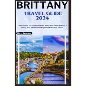 Peterson, Harry Brittany Travel Guide 2024: Your Handbook To Uncover The Rustic Beauty And Coastal Splendor Of Brittany, Your Pathway To Unforgettable Moments In France's. Peterson, Harry Brittany Travel Guide 2024: Your Handbook To Uncover The Rustic Beauty And Coastal Splendor Of Brittany, Your Pathway To Unforgettable Moments In France's.