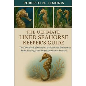 N. LEMONIS, ROBERTO THE ULTIMATE LINED SEAHORSE KEEPER’S GUIDE: The Definitive Reference for Lined Seahorse Enthusiasts: Setup, Feeding, Behavior & Reproductive Protocols N. LEMONIS, ROBERTO THE ULTIMATE LINED SEAHORSE KEEPER’S GUIDE: The Definitive Reference for Lined Seahorse Enthusiasts: Setup, Feeding, Behavior & Reproductive Protocols