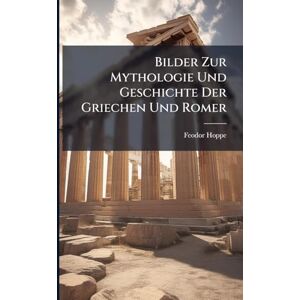 Hoppe, Feodor Bilder Zur Mythologie Und Geschichte Der Griechen Und Romer Hoppe, Feodor Bilder Zur Mythologie Und Geschichte Der Griechen Und Romer
