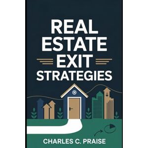 PRAISE, CHARLES C. REAL ESTATE EXIT STRATEGIES PRAISE, CHARLES C. REAL ESTATE EXIT STRATEGIES